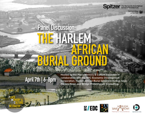 Promotional flyer for a panel discussion on 'The Harlem African Burial Ground,' held at the Spitzer School of Architecture on April 7th from 6-8pm. The flyer features a background image of an aerial view of Harlem, with the title in bold yellow text, and lists the event's hosts: the Place Memory & Culture Incubator, NYC Economic Development Corporation, Harlem African Burial Ground Initiative, Save Harlem Now!, and Bridge Philanthropic Consulting. Logos for each organization are included.